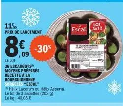 11%  prix de lancement  -30%  ,09  le lot  36 escargots moyens préparés recette à la bourguignonne surgelės "escal"  hélix lucorum ou hélix aspersa. le lot de 3 assiettes (202 g). le kg: 40.05 €.  lot