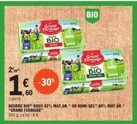 lait  25  1€ -30%  60  grand termage  bour  bio doux  iait  l'unite  beurre bio doux 82% mat.gr. ou demi-sel 80% mat.gr.* "grand fermage"  200 g. le kg:8€.  the  bio  grand termage  boar  bio demi-sel