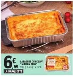 la barquette  lasagnes de boeuf "maison tino"  59 900 g. le kg: 7,32 €. 