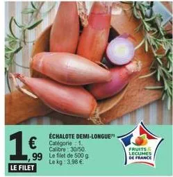 1€ € catégorie  99  le filet  échalote demi-longue!"  calibre: 30/50. le filet de 500 g le kg: 3,98 €  fruits legumes de france 