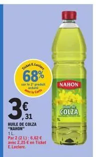 e-leclere  ticket  68%  sur le produit acheté  la cart  ,31  huile de colza "nahon"  1l  par 2 (2 l): 6,62 € avec 2,25 € en ticket e.leclerc.  nahon  mode  colza 