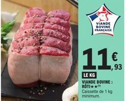 11€  1,93  VIANDE  BOVINE FRANÇAISE  LE KG VIANDE BOVINE: ROTI** Caissette de 1 kg minimum. 