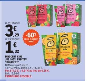 LE 1 PRODUIT  ,29  LE 2 PRODUIT  1,€12  32  INNOCENT KIDS JUS 100% FRUITS "INNOCENT"  -60%  SOLE24 PRODEET ACHETE  Différents parfums.  4 x 150 ml (600 ml). Le L: 5,48 € Par 2 (1.2 L): 4,61 € au lieu 