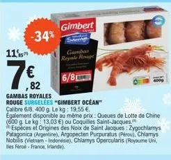 -34%  11  7 €2  82  gambas royales rouge surgelees "gimbert océan" calibre 6/8, 400 g. le kg: 19,55 €. également disponible au même prix: queues de lotte de chine (600 g. le kg: 13,03 €) ou coquilles 