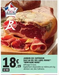 le porc français  r  18€  le kg  jambon sec supérieur "montagne noire"  ,29 egalement disponible au même prix kg:  jambon sec des cathares.  € rouge 