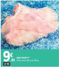 9€  le kg  raie pelée  85 pièce entre 300 g et 500 g. 