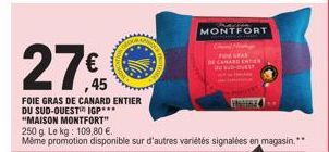 27€  FOIE GRAS DE CANARD ENTIER DU SUD-OUEST IGP*** "MAISON MONTFORT" 250 g. Le kg: 109,80 €.  Même promotion disponible sur d'autres variétés signalées en magasin.  Pacie MONTFORT  DE CANAL ENTER 