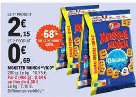 le 1" produit  1,15  le 2-produit  ,69  monster munch "vico" 200 g. le kg: 10,75 €. par 2 (400 g): 2,84 € au lieu de 4,30 €. le kg: 7,10 €. différentes variétés.  -68%  sur le 29 present achete  chara