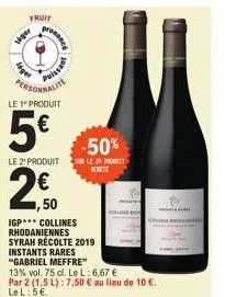 fruit  veger  pronssce  personnalite  puissant  le 1" produit  5€  le 2 produit  ,50  igp*** collines rhodaniennes  syrah récolte 2019 instants rares  "gabriel meffre"  13% vol. 75 cl. le l: 6,67 € pa