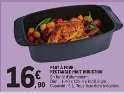 PLAT À FOUR  RECTANGLE HAUT INDUCTION En fonte d'aluminium.  Dim.: L40 x 1.22,4 x H.10,8 cm.  ,90 Capacité: 6 L. Tous feux dont induction.  16€ 