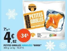 7,50  SURGELEES  BORDE  -34%  ,82  PETITES GIROLLES SURGELÉES "BORDE" 300 g. Le kg: 16,07 €.  PETITES GIROLLES  CANTHANELLEN 