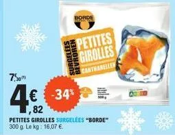 7,50  surgelees  borde  -34%  ,82  petites girolles surgelées "borde" 300 g. le kg: 16,07 €.  petites girolles  canthanellen 