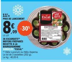 11%  PRIX DE LANCEMENT  -30%  ,09  LE LOT  36 ESCARGOTS MOYENS PRÉPARÉS RECETTE À LA BOURGUIGNONNE SURGELĖS "ESCAL"  Hélix Lucorum ou Hélix Aspersa. Le lot de 3 assiettes (202 g). Le kg: 40.05 €.  LOT