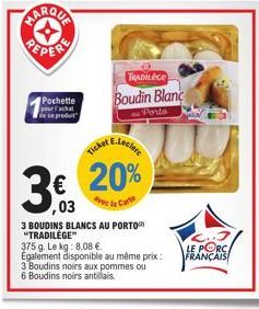 Pochette pour l'achat de ce produit  3€  ,03  E.Leclere  20%  la Carte  Ticket  3 BOUDINS BLANCS AU PORTO "TRADILEGE"  TRADILEGE  Boudin Blanc  Porta  375 g. Le kg: 8,08 €.  Egalement disponible au mê