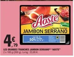 aoste  grandes tranches  jambon serrano  lot de 2,  50% sur le 2  ,79  les grandes tranches jambon serrano" "aoste" 2 x 100 g (200 g). le kg: 23,95 €. 