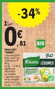 BOUILLON "KNORR"  ,81  Légumes bio Bauf bio ou Volaille bib 60 g  Le kg: 13,50 € Egalement disponible en variétés Légumes sans sel ou Volaille sans sel (72 g Le kg: 11.25 €)  -34%  pro  Bio  Knorr LEG