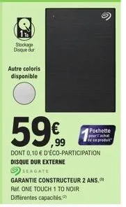 stockage disque dur  autre coloris disponible  59€  ,99  dont 0,10 € d'éco-participation disque dur externe  seagate  pochette pour l'achat  de ce produit  garantie constructeur 2 ans. réf. one touch 