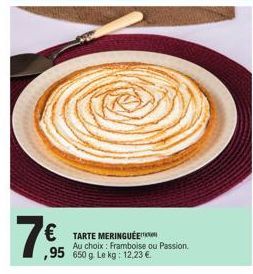 €TARTE MERINGUEE 95 650 g. Le kg: 12.23 €  Au choix: Framboise ou Passion. 