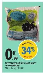 bettes rout  0.  ,99  e.leclere  ticket  34%  de la carte  betteraves rouges sous vide "cormorèche"  500 g. le kg: 1,98 € 