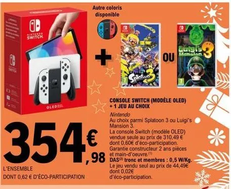 intere switch  oled  354€  l'ensemble  dont 0,62 € d'éco-participation  autre coloris disponible  ou  splatn  console switch (modèle oled)  +1 jeu au choix  mansion.  nintendo  au choix parmi splatoon