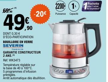 69,90  (4)  49€  DONT 0,30 € D'ÉCO-PARTICIPATION BOUILLOIRE EN VERRE SEVERIN  Friends for Life  2200 (1₁  -20€ Puissance Capacité  GARANTIE CONSTRUCTEUR 2 ANS. (¹)  Réf. WK3473  Température réglable s