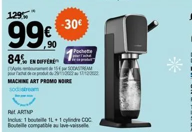 (4)  129,90  99€  -30€  pochette pour l'achat  de ce produit  84. so en différen  (1)après remboursement de 15 € par sodastream pour l'achat de ce produit du 29/11/2022 au 17/12/2022 machine art promo