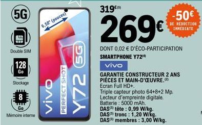 (5G)  Double SIM  128  Go  6,58" (pouces)  vivo  PERFECT SHOT  Y72  5G  319€(5)  269€  DONT 0,02 € D'ÉCO-PARTICIPATION SMARTPHONE Y724)  vivo  GARANTIE CONSTRUCTEUR 2 ANS PIÈCES ET MAIN-D'OEUVRE.(2) E