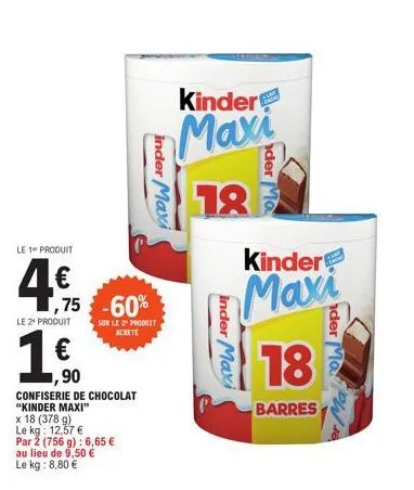 le 1 produit  4€  le 2 produit  1,75 -60%  € 1,90  inder maxi  sur le 2" produit achete  confiserie de chocolat "kinder maxi"  x 18 (378 g)  le kg: 12,57 €  par 2 (756 g): 6,65 €  au lieu de 9,50 €  l