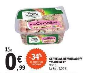 1,50  pierre  martinet  flaske  mon cervelas remoulade  -34%  de reduction inmediate  cervelas rend cuade  cervelas rémoulade (²) "martinet"  300 g le kg: 3,30 € 