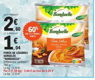 le 1 produit  2€  le 2+ produit  ,60 -60%  sur le 2º produit achete  517  04  purée de légumes surgelee "bonduelle" différentes variétés(5)  780 g  le kg: 3,33 €  par 2 (1,56 kg): 3,64 € au lieu de 5,