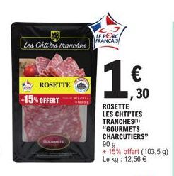 Les Chtites tranches  +15% OFFERT  ROSETTE  GOURMETS  LE PORC FRANÇAIS  1 €  ,30  ROSETTE LES CHTI'TES TRANCHES(¹) "GOURMETS CHARCUTIERS"  90 g  + 15% offert (103.5 g) Le kg: 12,56 € 