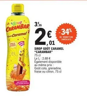 &&sirop carambar 3,05  caramel  samenvat  2€  01  -34%  de resuction immediate  sirop gout caramel "carambar"  75 cl  le l: 2,68 € également disponible au même prix : goût cola, grenadine, fraise ou c