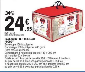 34,95  24:1  24,95  dont 0,15 € d'éco-participation  chaleur  pack couette + oreiller "dodo"  enveloppe 100% polyester garnissage 100% polyester 400 g/m² fibre creuse siliconnée  comprenant 1 housse d