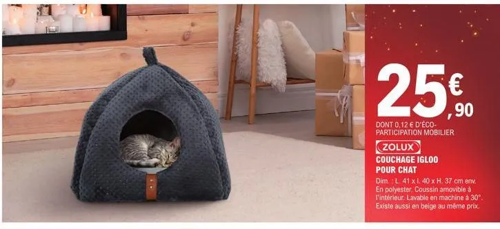 25.0  €  ,90  dont 0,12 € d'éco-participation mobilier  zolux  couchage igloo pour chat  dim.: l. 41 x i. 40 x h. 37 cm env. en polyester. coussin amovible à l'intérieur. lavable en machine à 30°. exi