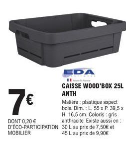 7€  DONT 0,20 € D'ÉCO-PARTICIPATION MOBILIER  EDA  1  CAISSE WOOD'BOX 25L ANTH  Matière: plastique aspect bois. Dim.: L. 55 x P. 39,5 x H. 16,5 cm. Coloris gris anthracite. Existe aussi en: 30 L au pr