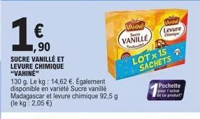 1 €  ,90  sucre vanillé et levure chimique "vahine"  130 g. le kg: 14,62 €. également disponible en variété sucre vanillé madagascar et levure chimique 92,5 g (le kg: 2,05 €)  vahing  vanille  levure 