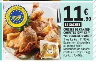 N  TEGEE.  11.  €  1,90  LE SACHET CUISSES DE CANARD CONFITES IGP X4 ( "LE DOMAINE D'ANET" 1 kg. Le kg: 11,90 €. Également disponible au même prix: Manchons de canard confits IGP (1,6 kg) (Le kg: 7,44