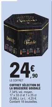 satvera chemica  goudale  goodalo  24€  1,90  le coffret coffret sélection de la brasserie goudale 7.34% vol. moyen. 17 x 33 cl et 1 x 25 cl (5,86l). le l: 4,25 €. contient 18 bouteilles. 
