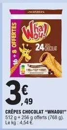16+8 offertes  3€  ,49  மக்கr cer  crêpes chocolat "whaou!" 512 g + 256 g offerts (768 g). le kg: 4,54 €.  24 clas  #2005 