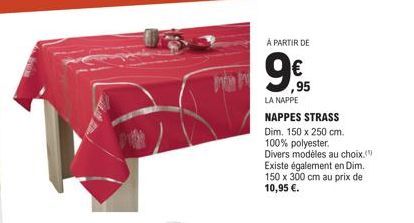À PARTIR DE  ,95  LA NAPPE  NAPPES STRASS Dim. 150 x 250 cm. 100% polyester.  Divers modèles au choix. Existe également en Dim. 150 x 300 cm au prix de 10,95 €. 