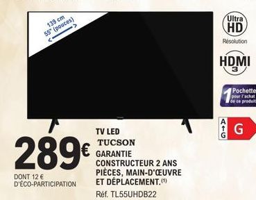 139 cm 55" (pouces)  <  ->  289€  DONT 12 € D'ÉCO-PARTICIPATION  Ultra  HD  Résolution  HDMI  ATG  Pochette pour l'achat de ce produit  G 