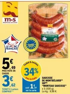 m.s  français  5€  49  prix paye en caisse  ,62  ticket e.leclerc compris**  e.leclere  34%  avec la carte  ticket  seit 17 "morteau saucisse  sur la carte  x 5 (500 g).  le kg: 9,98 €.  saucisse de m