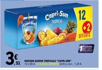 3€  capri-sun  boisson saveur tropicale "capri-sun"  ,51 12 x 20 cl 2 x 20 cl offerts (2.8l). le l: 1,25 €  capri-sun 12  tropical  +2  offerts  pochette fachat  prote 