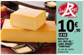 label auge  mi  le kg raclette 28% mat.gr. label rouge "ermitage" au lait de vache pasteurisé.  € ,90 
