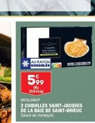 au rayon surgeles  599  200g 129.95 c  excellence  2 coquilles saint-jacques de la baie de saint-brieuc sauce au jurançon. 