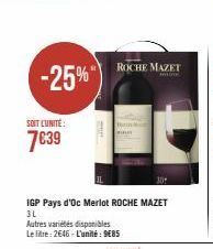 -25%"  SOIT L'UNITÉ:  7639  IGP Pays d'Oc Merlot ROCHE MAZET 3L  Autres variétés disponibles Le litre: 2646-L'unité: 9€85  ROCHE MAZET  30  