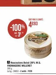 -100%  sur le  3e"  soit par 3 l'unité  4693  roucoulons  •milleret  a roucoulons boisé 28% m.g. fromagerie milleret  300 g  le kg: 24663 - l'unité : 7€39  