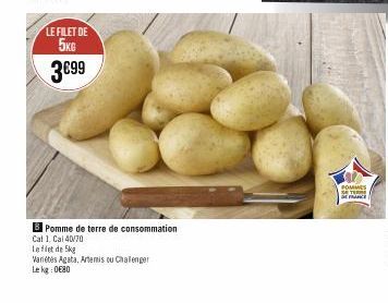 LE FILET DE 5KG  3€99  Pomme de terre de consommation  Cat 1, Cal 40/70  Le filet de 5kg  Variétés Agata, Artemis ou Chalenger Le kg:0€80  POMMES DETER SENCE 