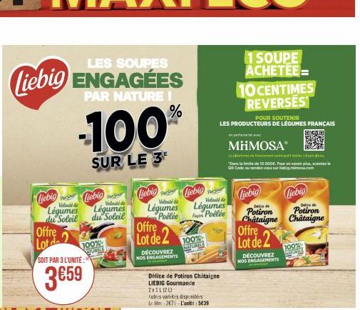 LES SOUPES  Liebig ENGAGÉES  PAR NATURE !  -100%  SUR LE 3  Liebig Liebig  Légumes  du Soleil  Offre Lot d  SOIT PAR 3 L'UNITE:  3€59  Offre  Lot de 2 100%  arowze  Velouté de  Légumes  du Soleil  Lie