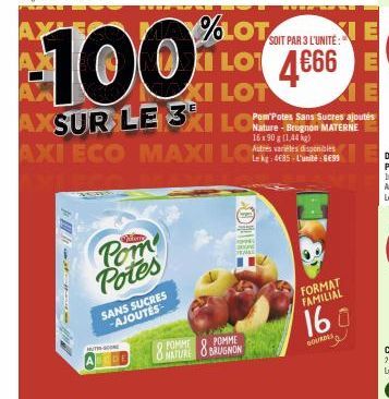 Pom Potes  SANS SUCRES -AJOUTES  TH SCONE  100  AXSUR LE 3KI  8 POMME  NATURE  AXI ECO MAXI LOS  SOIT PAR 3 L'UNITE:  %LOT I LO 4666  XI LOT  POMME BRUGNON  Sans Serge  Nature-Brugnon MATERNE 16x90 g 